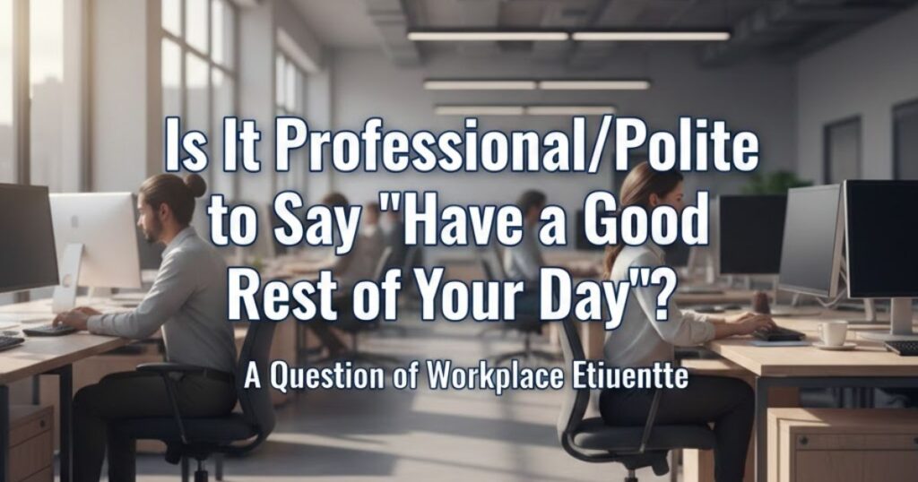 Is It Professional/Polite to Say "Have a Good Rest of Your Day"?