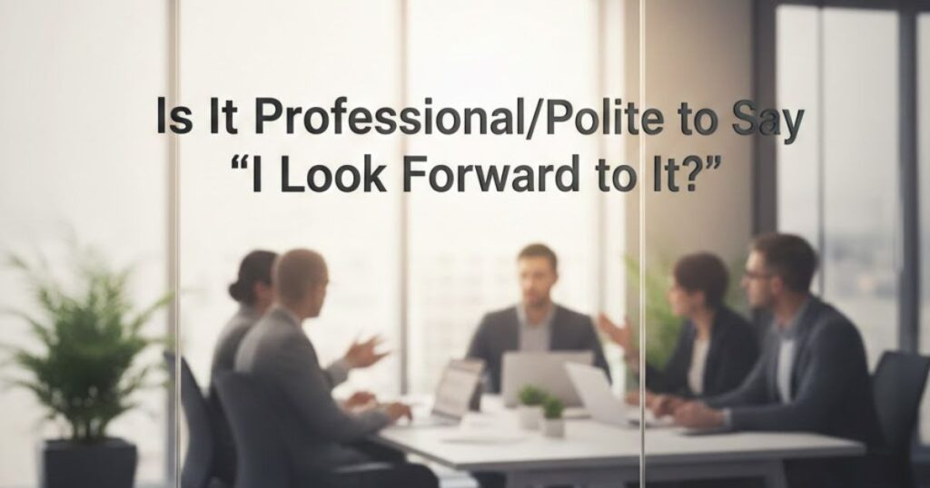 Is It Professional/Polite to Say "I Look Forward to It"?