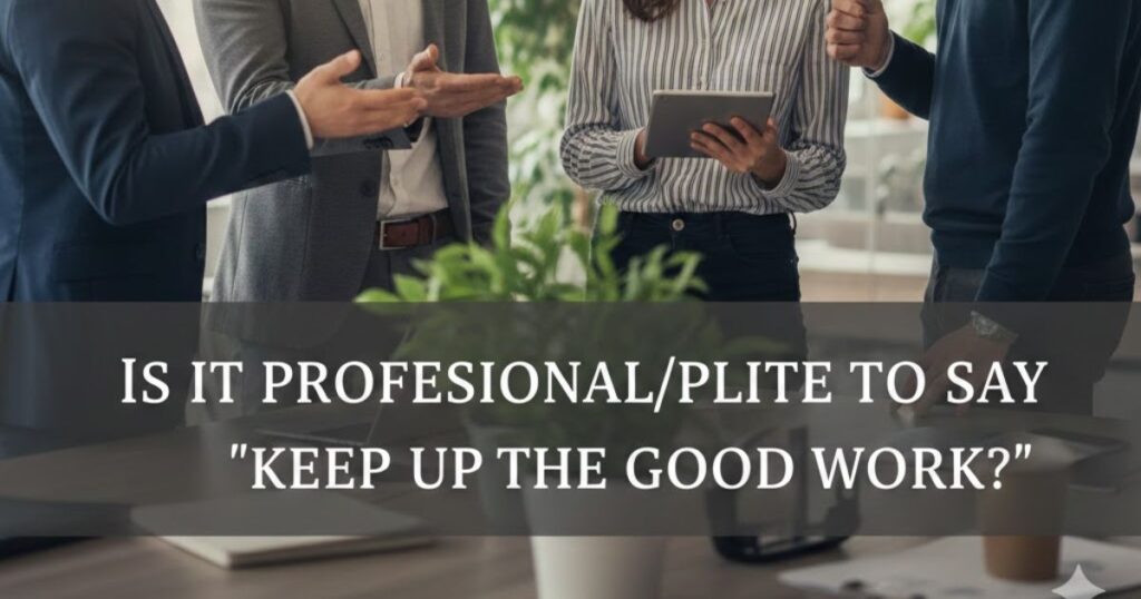 Is It Professional/Polite to Say "Keep Up the Good Work"?