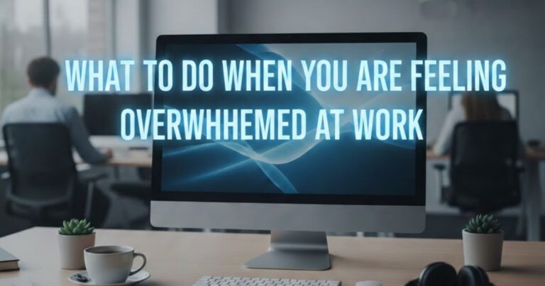 What to Do When You Are Feeling Overwhelmed at Work