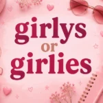 Girlys or Girlies